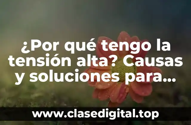 ¿Por qué tengo la tensión alta? Causas y soluciones para reducir la presión arterial