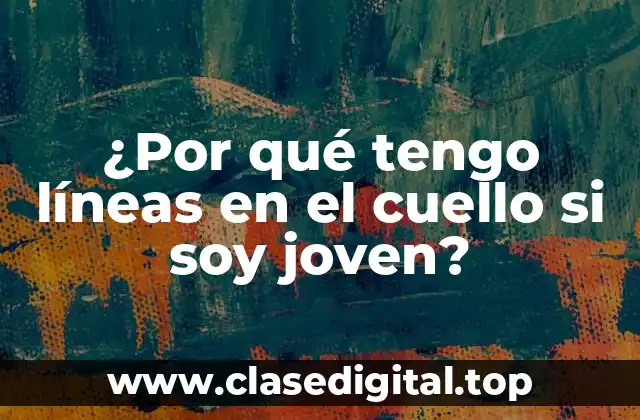 ¿Por qué tengo líneas en el cuello si soy joven?