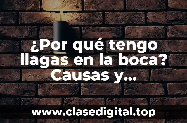 ¿Por qué tengo llagas en la boca? Causas y tratamientos para las llagas bucales
