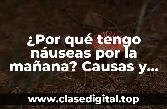 ¿Por qué tengo náuseas por la mañana? Causas y soluciones