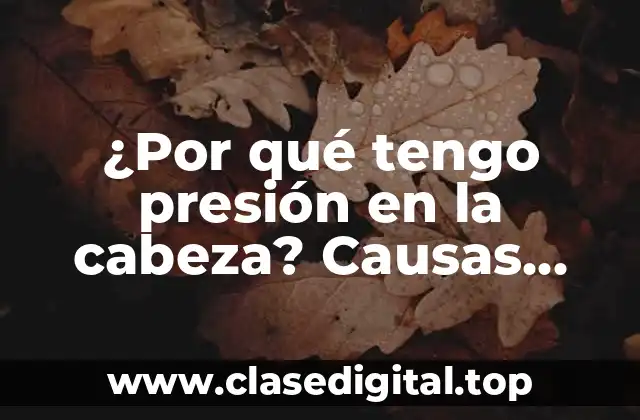 ¿Por qué tengo presión en la cabeza? Causas, Síntomas y Remedios