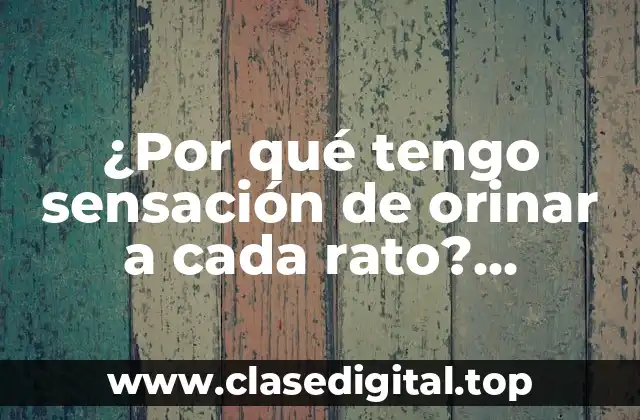 ¿Por qué tengo sensación de orinar a cada rato? (Frecuencia Urinaria)