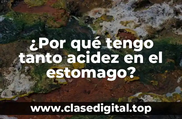 ¿Por qué tengo tanto acidez en el estomago?