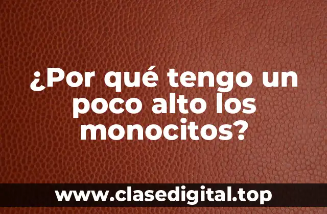 ¿Por qué tengo un poco alto los monocitos?