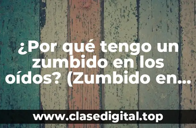 ¿Por qué tengo un zumbido en los oídos? (Zumbido en los oídos