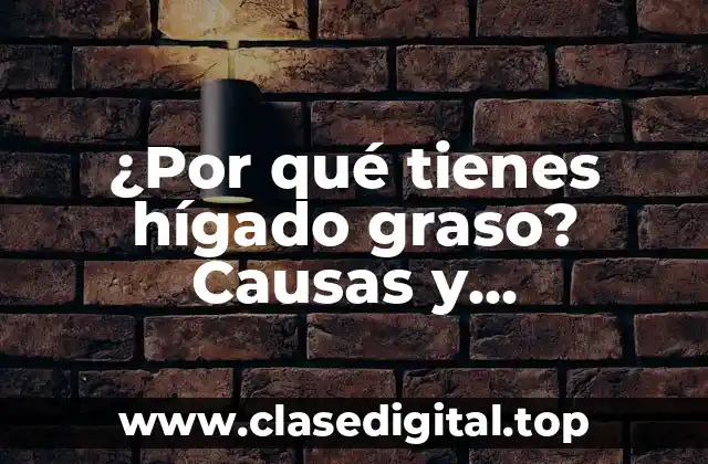 ¿Por qué tienes hígado graso? Causas y consecuencias del hígado graso no alcohólico