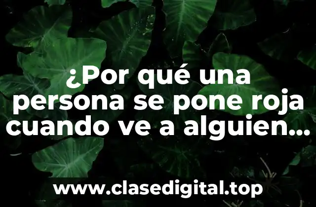 ¿Por qué una persona se pone roja cuando ve a alguien que le gusta?
