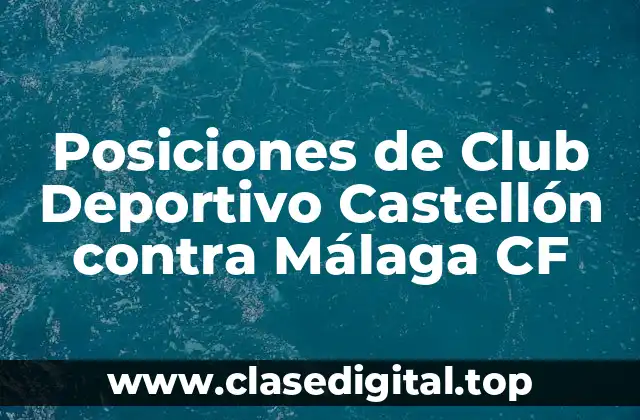 Posiciones de Club Deportivo Castellón contra Málaga CF