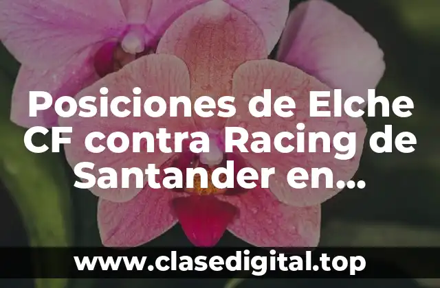 Posiciones de Elche CF contra Racing de Santander en históricas confrontaciones