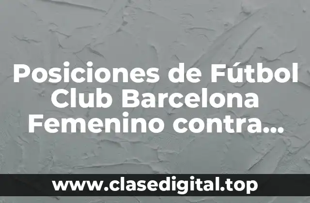 Posiciones de Fútbol Club Barcelona Femenino contra Real Madrid Femenino