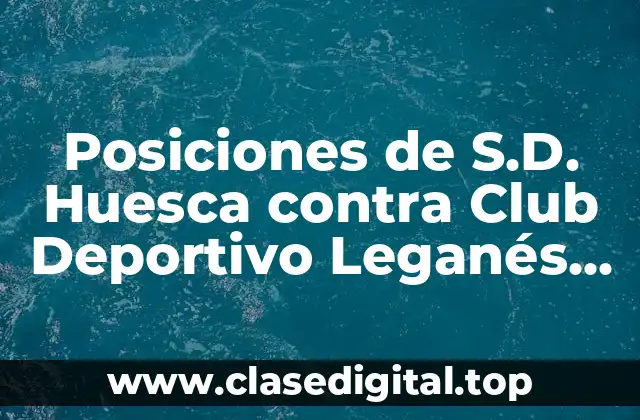 Posiciones de S.D. Huesca contra Club Deportivo Leganés en La Liga