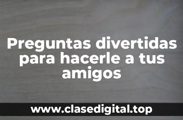 Preguntas divertidas y ligeras para hacerle a tus amigos