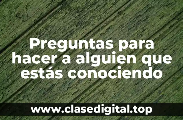 Preguntas para hacer a alguien que estás conociendo