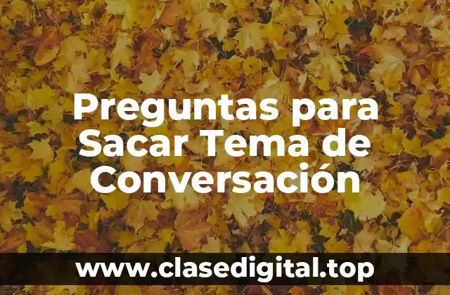 ¿Por qué son Importantes las Preguntas para Sacar Tema de Conversación?