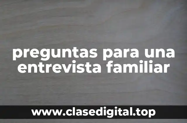 Ejemplos de preguntas para una entrevista familiar