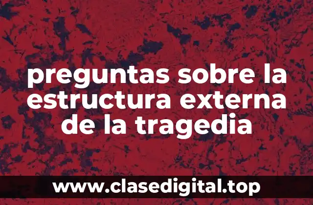 preguntas sobre la estructura externa de la tragedia