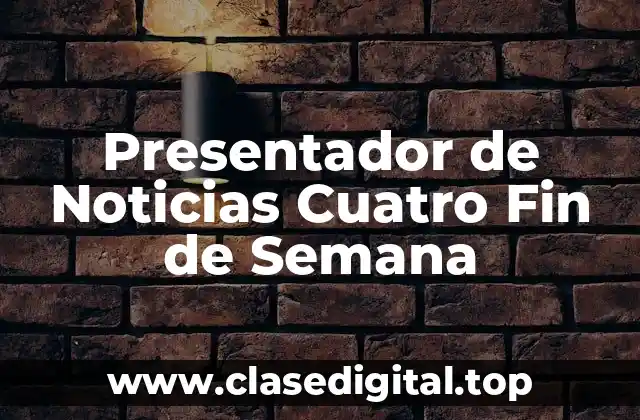 ¿Quién es el Presentador de Noticias Cuatro Fin de Semana?