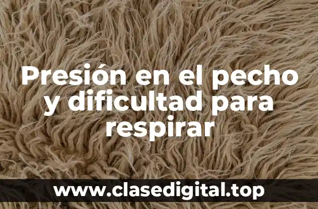 Presión en el pecho y dificultad para respirar