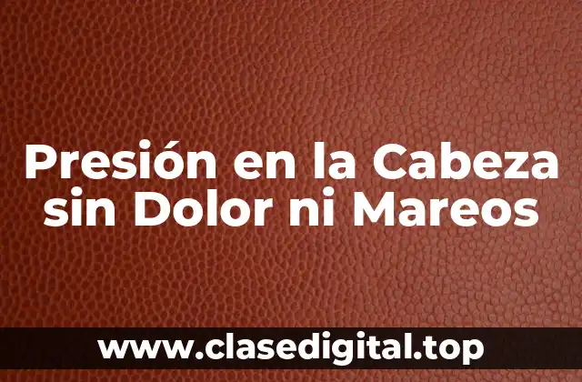Presión en la Cabeza sin Dolor ni Mareos