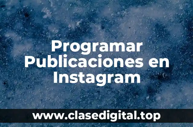 ¿Por qué Debes Programar Tus Publicaciones en Instagram?