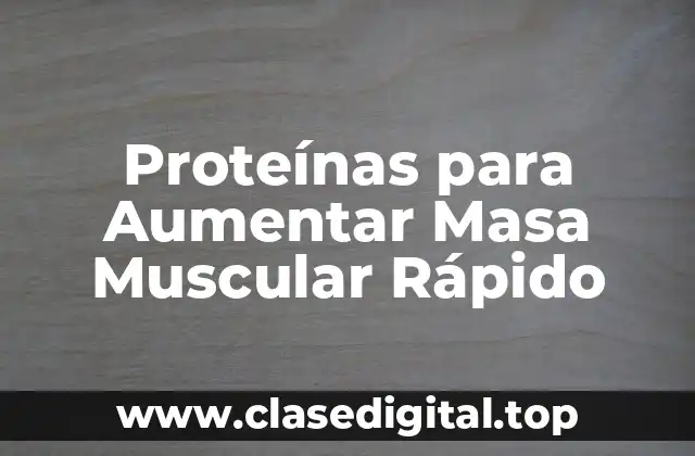 Proteínas para Aumentar Masa Muscular Rápido