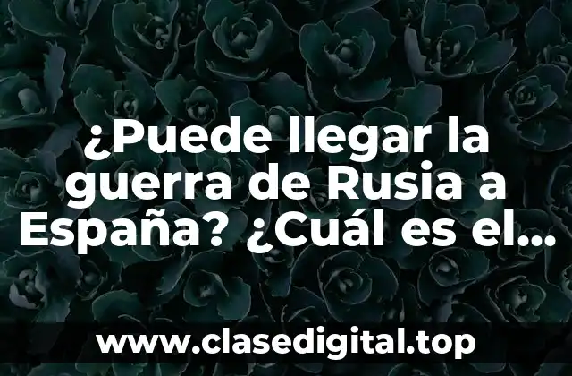 ¿Puede llegar la guerra de Rusia a España? ¿Cuál es el riesgo real?