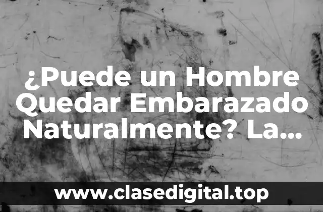 ¿Puede un Hombre Quedar Embarazado Naturalmente? La Verdad Detrás de la Controversia