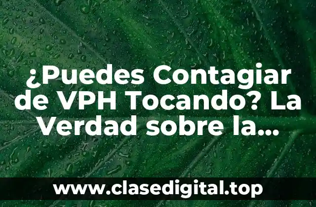 ¿Puedes Contagiar de VPH Tocando? La Verdad sobre la Transmisión del Virus del Papiloma Humano