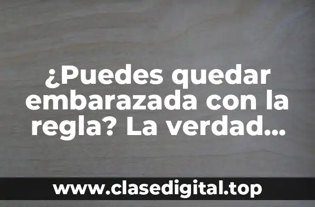 ¿Puedes quedar embarazada con la regla? La verdad sobre la fertilidad y la menstruación