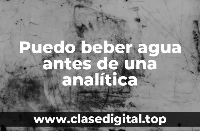 Puedo beber agua antes de una analítica