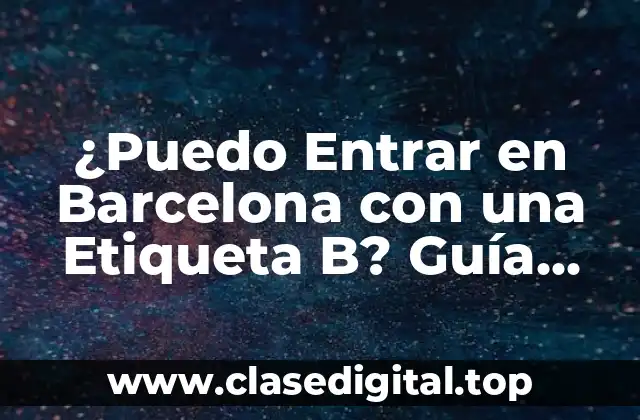 ¿Puedo Entrar en Barcelona con una Etiqueta B? Guía Completa