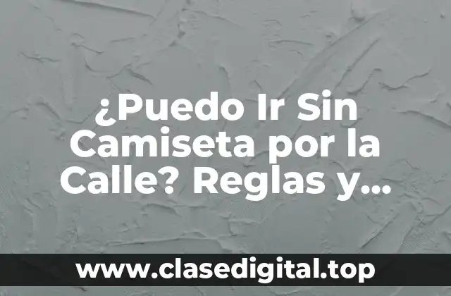¿Puedo Ir Sin Camiseta por la Calle? Reglas y Precauciones