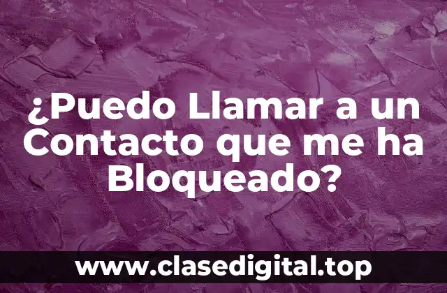 ¿Puedo Llamar a un Contacto que me ha Bloqueado?