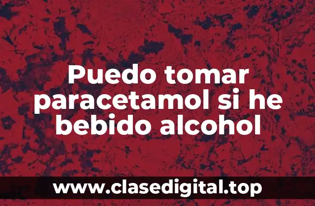 Puedo tomar paracetamol si he bebido alcohol