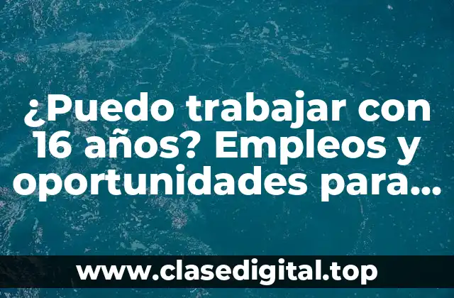 ¿Puedo trabajar con 16 años? Empleos y oportunidades para jóvenes