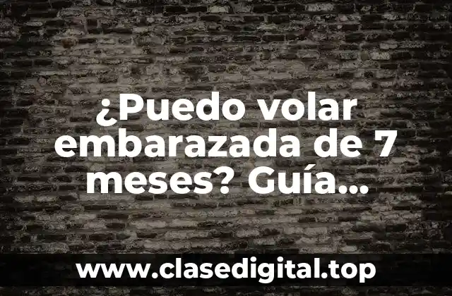 ¿Cuál es el riesgo de volar embarazada de 7 meses?
