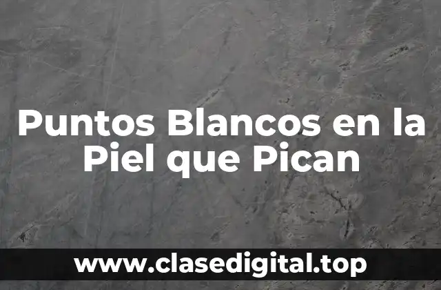 Puntos Blancos en la Piel que Pican