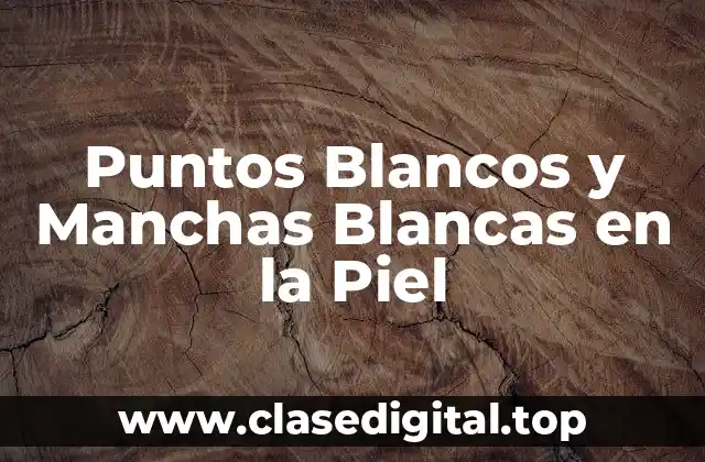 Puntos Blancos y Manchas Blancas en la Piel