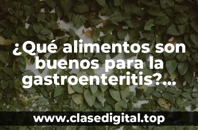 ¿Qué alimentos son buenos para la gastroenteritis? Alimentación saludable para la salud intestinal