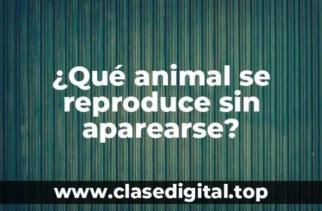 ¿Qué animal se reproduce sin aparearse?