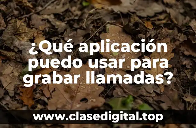 ¿Qué aplicación puedo usar para grabar llamadas?