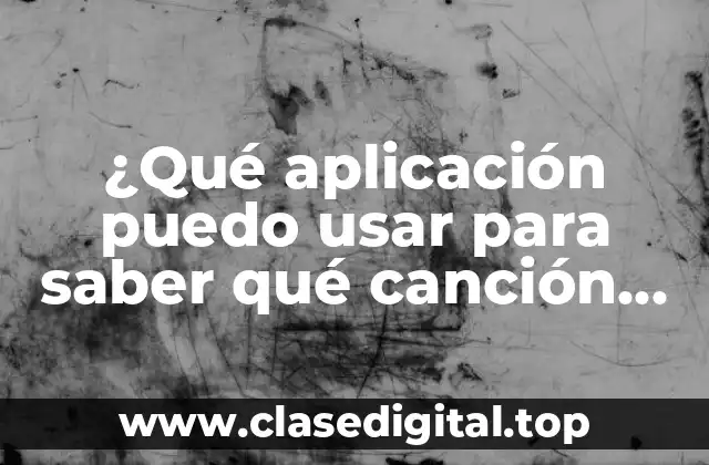 ¿Qué aplicación puedo usar para saber qué canción es?