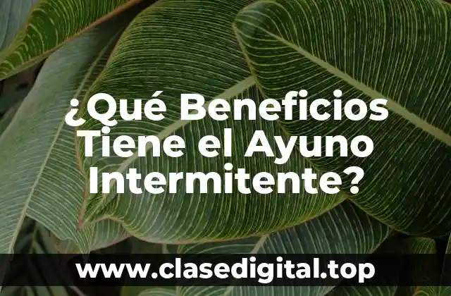 ¿Qué Beneficios Tiene el Ayuno Intermitente?