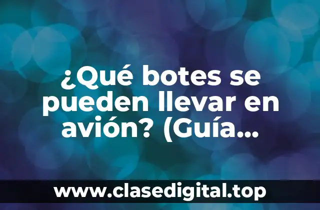 ¿Qué botes se pueden llevar en avión? (Guía completa para viajeros)