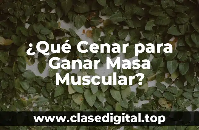 ¿Qué Cenar para Ganar Masa Muscular?
