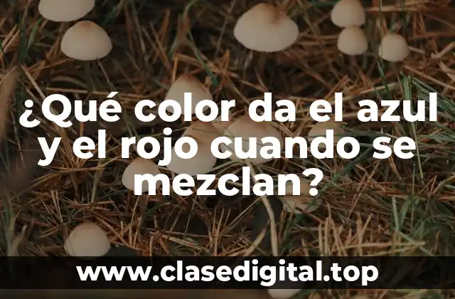 ¿Qué color da el azul y el rojo cuando se mezclan?