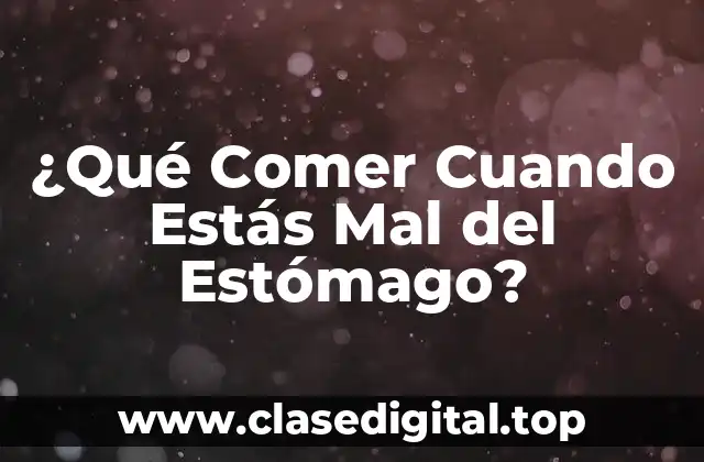 ¿Qué Comer Cuando Estás Mal del Estómago?