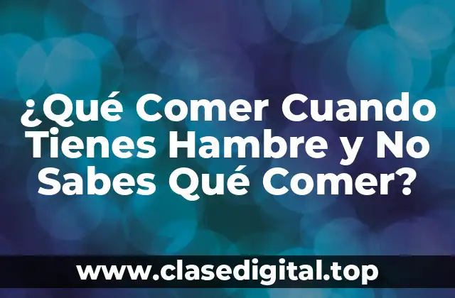 ¿Qué Comer Cuando Tienes Hambre y No Sabes Qué Comer?
