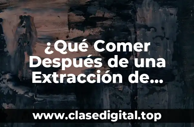 ¿Qué Comer Después de una Extracción de Muela? Guía Completa para una Pronta Recuperación