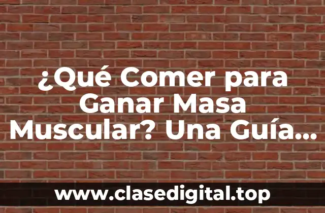 ¿Qué Comer para Ganar Masa Muscular? Una Guía Completa